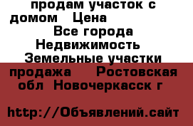 продам участок с домом › Цена ­ 1 200 000 - Все города Недвижимость » Земельные участки продажа   . Ростовская обл.,Новочеркасск г.